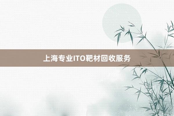 上海专业ITO靶材回收服务