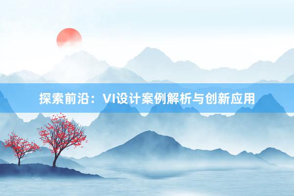 探索前沿：VI设计案例解析与创新应用