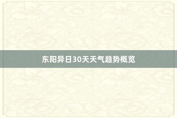 东阳异日30天天气趋势概览